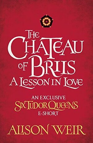 The Chateau of Briis: A Lesson in Love by Alison Weir