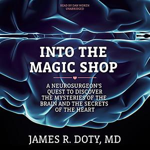 Into the Magic Shop: A Neurosurgeon's Quest to Discover the Mysteries of the Brain and the Secrets of the Heart by James R. Doty