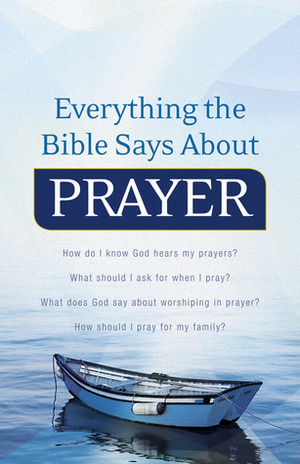 Everything the Bible Says About Prayer: How do I know God hears my prayers? What should I ask for when I pray? What does God say about worshiping in prayer? How should I pray for my family? by Keith Wall