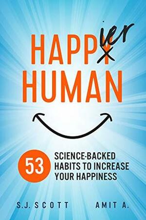 Happier Human: 53 Science-Backed Habits to Increase Your Happiness by S.J. Scott, Amit A