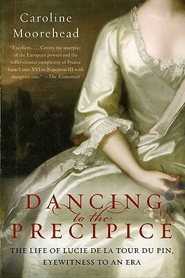 Dancing to the Precipice: The Life of Lucie de la Tour Du Pin, Eyewitness to an Era by Caroline Moorehead