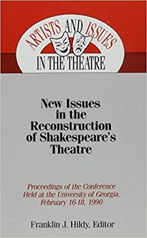 New Issues In The Reconstruction Of Shakespeare's Theatre: Proceedings Of The Conference Held At The University Of Georgia, February 1618, 1990 by Franklin J. Hildy