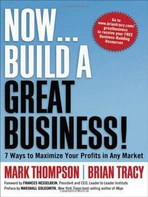 Now... Build a Great Business! 7 Ways to Maximize Your Profits in Any Market by Brian Tracy, Mark Thompson