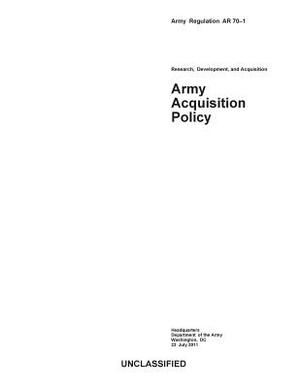 Army Regulation AR 70-1 Research, Development, and Acquisition Army Acquisition Policy July 22nd, 2011 by United States Government Us Army