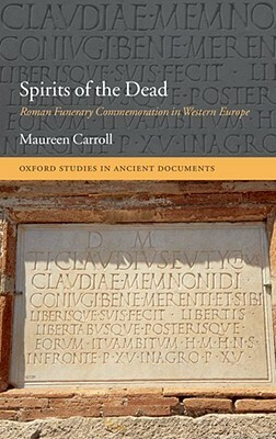 Spirits of the Dead: Roman Funerary Commemoration in Western Europe by Maureen Carroll