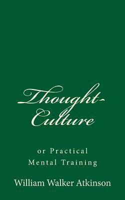 Thought-Culture: or Practical Mental Training by William Walker Atkinson