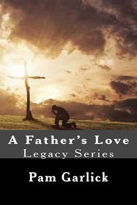 A Father's Love (Legacy #1) by Pam Garlick