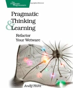 Pragmatic Thinking and Learning: Refactor Your Wetware by Andy Hunt