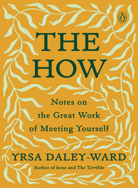 The How: Notes on the Great Work of Meeting Yourself by Yrsa Daley-Ward