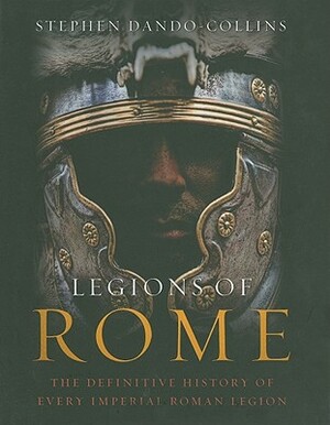 Legions of Rome: The Definitive History of Every Imperial Roman Legion by Stephen Dando-Collins