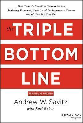 The Triple Bottom Line: How Today's Best-Run Companies Are Achieving Economic, Social and Environmental Success - and How You Can Too by Andrew Savitz, Andrew Savitz