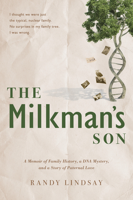 The Milkman's Son: A Memoir of Family History. a DNA Mystery. a Story of Paternal Love. by Randy Lindsay