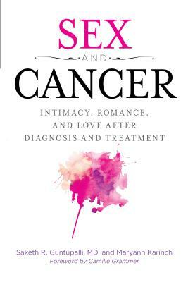 Sex and Cancer: Intimacy, Romance, and Love After Diagnosis and Treatment by Maryann Karinch, Saketh R. Guntapalli
