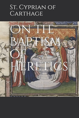On the Baptism of Heretics by St Cyprian of Carthage
