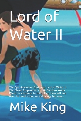Lord of Water II: The Epic Adventure Continues. Lord of Water II. The Global Evaporation of this Precious Water Planet is scheduled to t by Mike King
