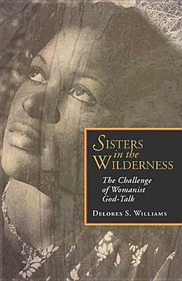 Sisters in the Wilderness: The Challenge of Womanist God-Talk by Delores S. Williams