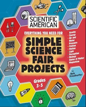 Scientific American, Simple Science Fair Projects, Grades 3-5 by Bob Friedhoffer