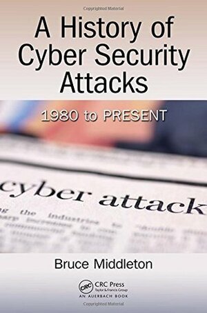 A History of Cyber Security Attacks: 1980 to Present by Bruce Middleton