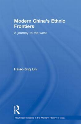 Modern China's Ethnic Frontiers: A Journey to the West by Hsiao-Ting Lin