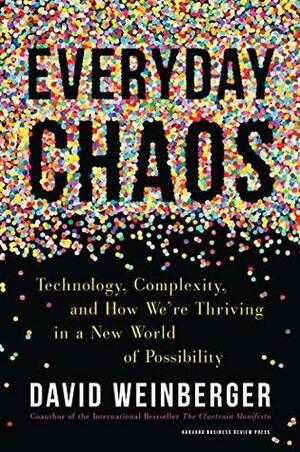 Everyday Chaos: Technology, Complexity, and How We're Thriving in a New World of Possibility by David Weinberger
