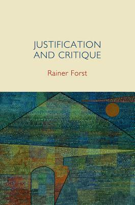 Justification and Critique: Towards a Critical Theory of Politics by Rainer Forst