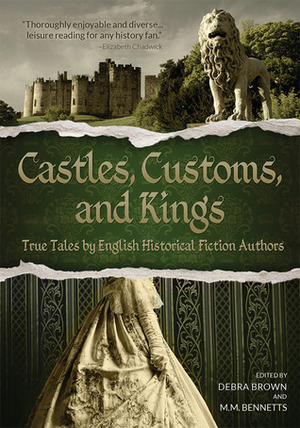 Castles, Customs, and Kings: True Tales by English Historical Fiction Authors by Grace Elliot, D.W. Wilkin, Judith Arnopp, Richard Denning, Nancy Bilyeau, Ruth Golding, Anita Davison, Sandra Byrd, Elizabeth Ashworth, Katherine Ashe, Rosanne E. Lortz, Barbara Gaskell Denvil, Karen V. Wasylowski, Katherine Pym, Paula Lofting, Christy English, Wanda Luce, Lauren Gilbert, Brian Wainwright, Gary Inbinder, Philippa Jane Keyworth, Tim Vicary, Margaret Skea, Arthur Russell, John B. Campbell, Lucinda Brant, Debra Brown, M.M. Bennetts, Maggi Andersen, Stephanie Cowell, Diane Scott Lewis, Susanna Calkins, Sam Thomas, Marie Higgins, Anne O'Brien, Maria Grace, Prue Batten, Mike Rendell, Jenny Barden, J.A. Beard, Carol McGrath, Barbara Kyle, Gillian Bagwell, Tim Queeney, Peter St. John, Sherry Jones, Mary Lydon Simonsen, Deborah Swift, Linda Collison