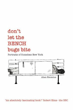 Don't Let the Bench Bugs Bite: Portraits of Homeless New York by Alan Emmins