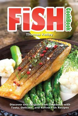 Fish Cookbook: Discover This Original Fish Cookbook with Tasty, Delicate, and Refine Fish Recipes by Thomas Kelley