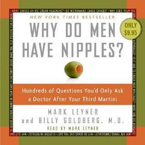 Why Do Men Have Nipples? Hundreds of Questions You'd Only Ask A Doctor After Your Third Martini by Billy Goldberg, Mark Leyner