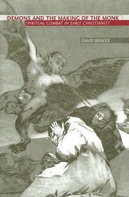 Demons and the Making of the Monk: Spiritual Combat in Early Christianity by David Brakke