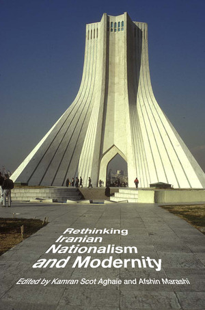 Rethinking Iranian Nationalism and Modernity by Afshin Marashi, Kamran Scot Aghaie