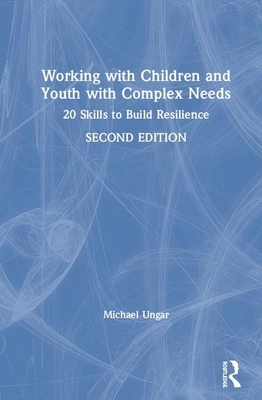 Working with Children and Youth with Complex Needs: 20 Skills to Build Resilience by Michael Ungar