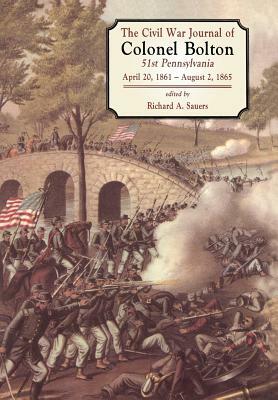 The Civil War Journals of Colonel Bolton: 51st Pennsylvania April 20, 1861- August 2, 1865 by Richard Allen Sauers, William Bolton, William J. Bolton