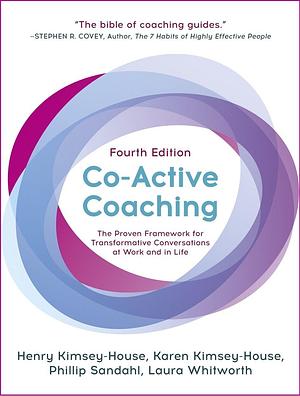 Co-Active Coaching: The Proven Framework for Transformative Conversations at Work and in LIfe by Phillip Sandahl, Karen Kimsey-House, Henry Kimsey-House, Henry Kimsey-House