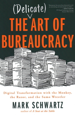 The Delicate Art of Bureaucracy: Digital Transformation with the Monkey, the Razor, and the Sumo Wrestler by Mark Schwartz