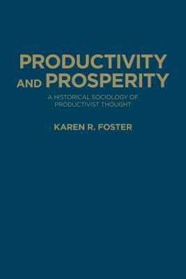 Productivity and Prosperity: A Historical Sociology of Productivist Thought by Karen R. Foster