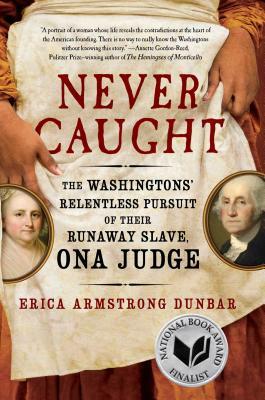 Never Caught: The Washingtons' Relentless Pursuit of Their Runaway Slave, Ona Judge by Erica Armstrong Dunbar