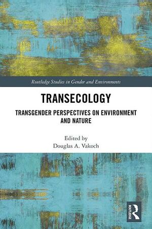 Transecology: Transgender Perspectives on Environment and Nature by Douglas A. Vakoch