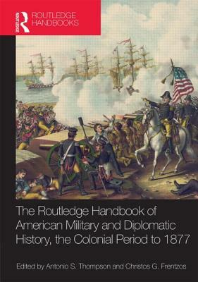 The Routledge Handbook of American Military and Diplomatic History: The Colonial Period to 1877 by 