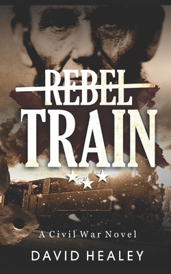 Rebel Train: A Civil War Novel by David Healey