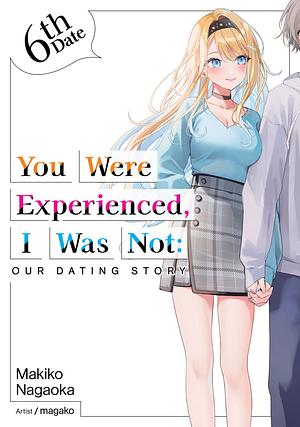 You Were Experienced, I Was Not: Our Dating Story 6th Date (Light Novel) by Makiko Nagaoka