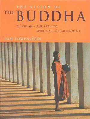 The Vision of the Buddha: Buddhism - The Path to Spiritual Enlightenment by Tom Lowenstein