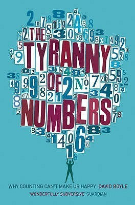 The Tyranny of Numbers: Why Counting Can't Make Us Happy by David Boyle