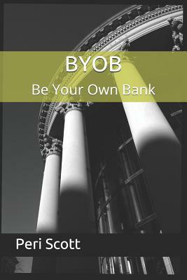 BYOB: Be Your Own Bank by Peri Scott