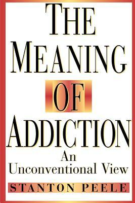 The Meaning of Addiction: An Unconventional View by Stanton Peele