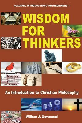 Wisdom for Thinkers: An Introduction to Christian Philosophy (Academic Introductions for Beginners, #1) by Willem J. Ouweneel