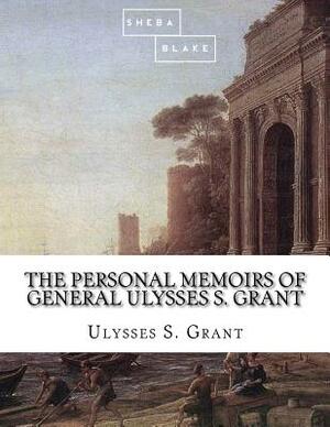 The Personal Memoirs of General Ulysses S. Grant by Sheba Blake, Ulysses S. Grant