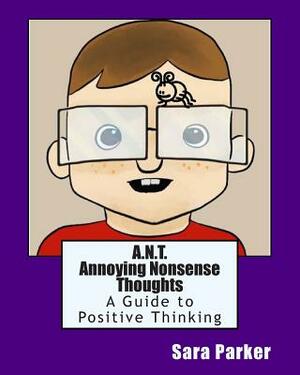 A.N.T. Annoying Nonsense Thoughts: A Guide to Positive Thinking by Sara Parker