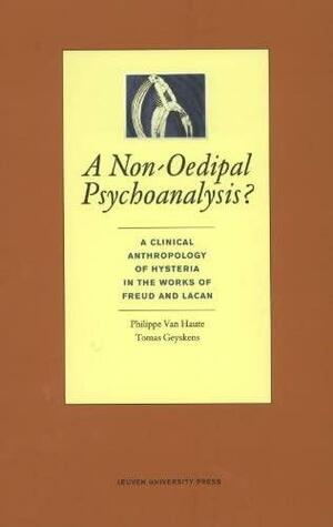 A Non-Oedipal Psychoanalysis?: A Clinical Anthropology of Hysteria in the Works of Freud and Lacan by Tomas Geyskens, Philippe Van Haute