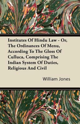 Institutes Of Hindu Law - Or, The Ordinances Of Menu, According To The Gloss Of Culluca, Comprising The Indian System Of Duties, Religious And Civil by William Jones